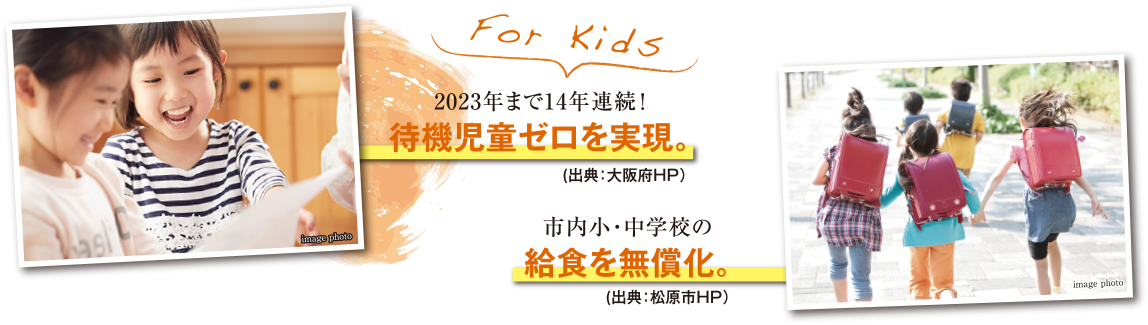 2023年まで14年連続！待機児童ゼロを実現。（出典:大阪府HP）市内小・中学校の給食を無償化。（出典:松原市HP）